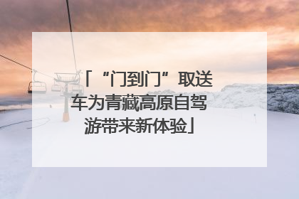 “门到门”取送车为青藏高原自驾游带来新体验