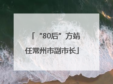 “80后”方靖任常州市副市长