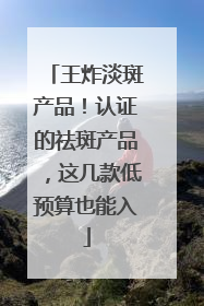 王炸淡斑产品！认证的祛斑产品，这几款低预算也能入