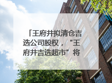 王府井拟清仓吉选公司股权，“王府井吉选超市”将成过去式