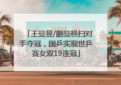 王曼昱/蒯曼横扫对手夺冠，国乒实现世乒赛女双19连冠