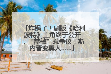 炸锅了！剧版《哈利·波特》主角终于公开，“赫敏”惹争议，斯内普变黑人……