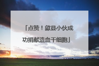 点赞！歙县小伙成功捐献造血干细胞