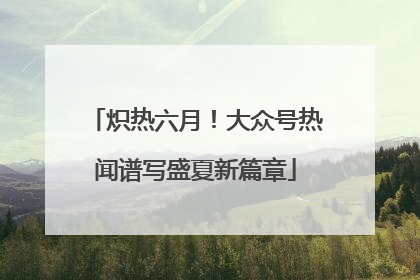 炽热六月！大众号热闻谱写盛夏新篇章