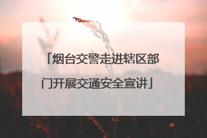 烟台交警走进辖区部门开展交通安全宣讲