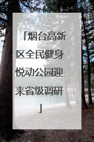 烟台高新区全民健身悦动公园迎来省级调研