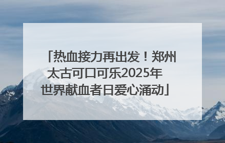 热血接力再出发！郑州太古可口可乐2025年世界献血者日爱心涌动