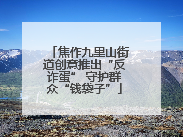 焦作九里山街道创意推出“反诈蛋” 守护群众“钱袋子”