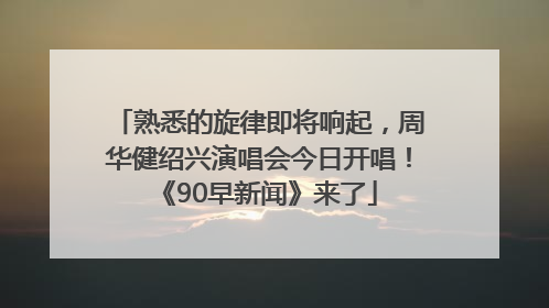 熟悉的旋律即将响起，周华健绍兴演唱会今日开唱！《90早新闻》来了