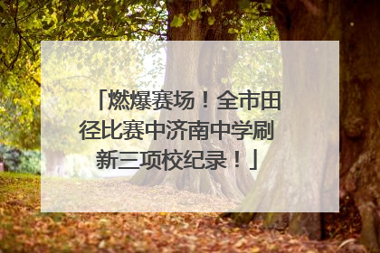 燃爆赛场！全市田径比赛中济南中学刷新三项校纪录！