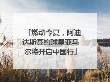 燃动今夏，阿迪达斯签约球星亚马尔将开启中国行