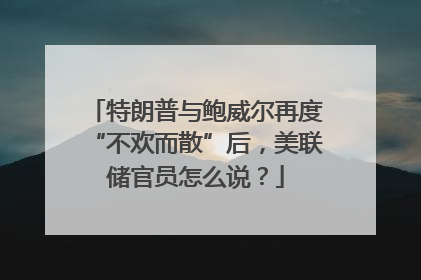 特朗普与鲍威尔再度“不欢而散”后，美联储官员怎么说？