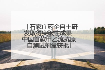 石家庄药企自主研发取得突破性成果 中国首款甲乙流抗原自测试剂盒获批