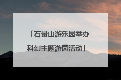 石景山游乐园举办科幻主题游园活动