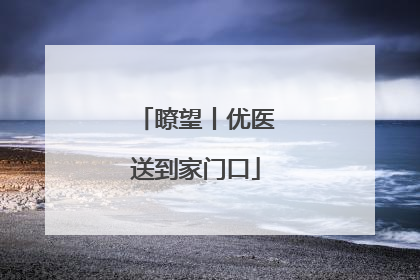 瞭望丨优医送到家门口
