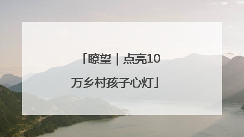 瞭望｜点亮10万乡村孩子心灯