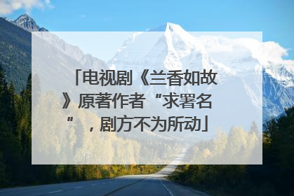 电视剧《兰香如故》原著作者“求署名”，剧方不为所动