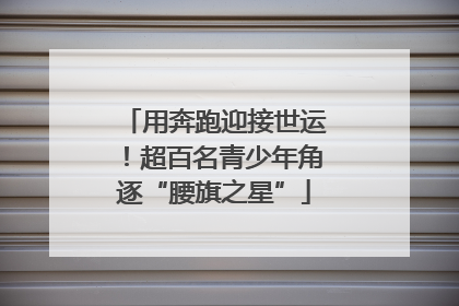 用奔跑迎接世运！超百名青少年角逐“腰旗之星”