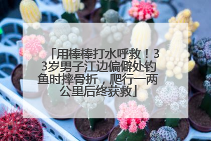 用棒棒打水呼救！33岁男子江边偏僻处钓鱼时摔骨折，爬行一两公里后终获救