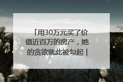 用30万元买了价值近百万的房产，她的贪欲就此被勾起｜今晚九点半