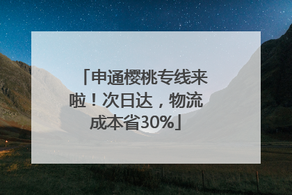申通樱桃专线来啦！次日达，物流成本省30%