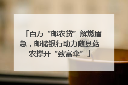 百万“邮农贷”解燃眉急，邮储银行助力随县菇农撑开“致富伞”