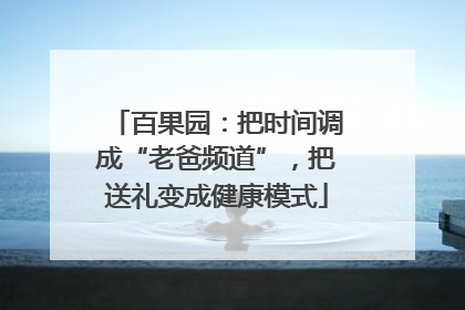 百果园：把时间调成“老爸频道”，把送礼变成健康模式