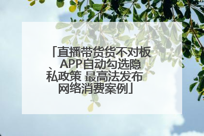 直播带货货不对板、APP自动勾选隐私政策 最高法发布网络消费案例