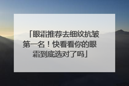 眼霜推荐去细纹抗皱第一名！快看看你的眼霜到底选对了吗