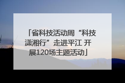 省科技活动周“科技潇湘行”走进平江 开展120场主题活动