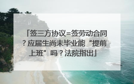 签三方协议=签劳动合同？应届生尚未毕业能“提前上班”吗？法院指出
