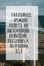 硅谷跑出一匹AI应用黑马 视频实时换脸真假莫辨 背后创始人系中国90后
