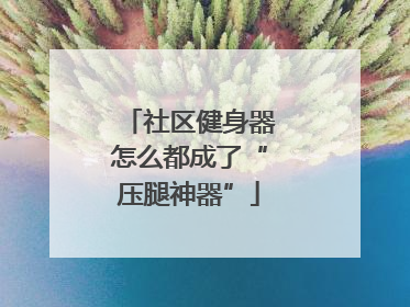 社区健身器怎么都成了“压腿神器”