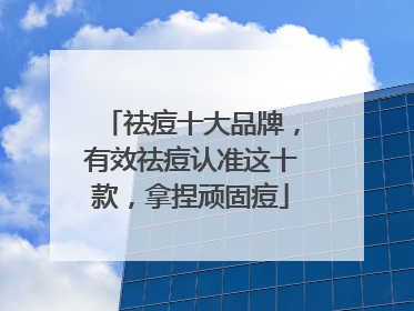 祛痘十大品牌，有效祛痘认准这十款，拿捏顽固痘