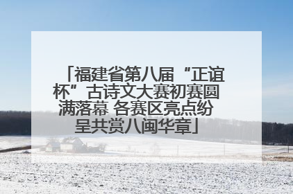 福建省第八届“正谊杯”古诗文大赛初赛圆满落幕 各赛区亮点纷呈共赏八闽华章