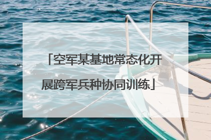 空军某基地常态化开展跨军兵种协同训练