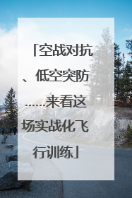 空战对抗、低空突防……来看这场实战化飞行训练