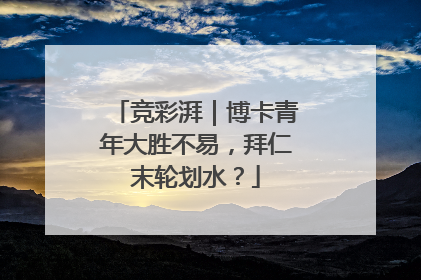 竞彩湃｜博卡青年大胜不易，拜仁末轮划水？