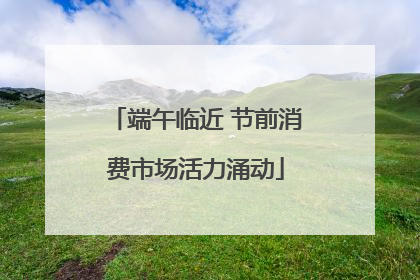 端午临近 节前消费市场活力涌动