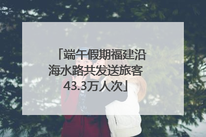 端午假期福建沿海水路共发送旅客43.3万人次
