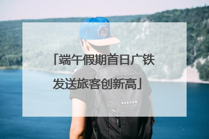 端午假期首日广铁发送旅客创新高
