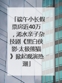 端午小长假票房近40万，浠水亲子杂技剧《黑白侠影·太极熊猫》掀起观演热潮