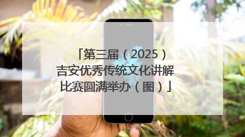 第三届（2025）吉安优秀传统文化讲解比赛圆满举办（图）