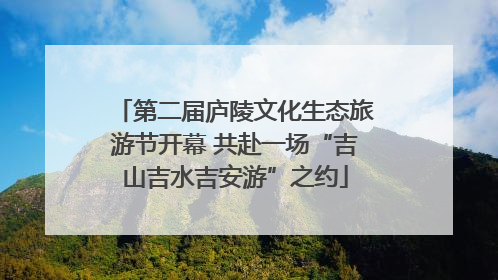 第二届庐陵文化生态旅游节开幕 共赴一场“吉山吉水吉安游”之约