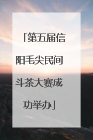 第五届信阳毛尖民间斗茶大赛成功举办