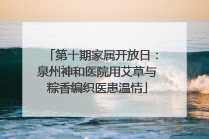 第十期家属开放日：泉州神和医院用艾草与粽香编织医患温情