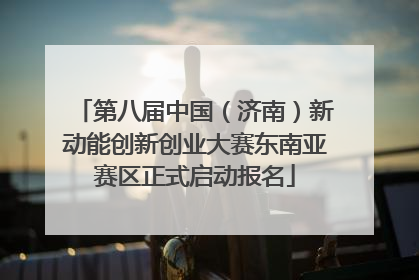 第八届中国（济南）新动能创新创业大赛东南亚赛区正式启动报名