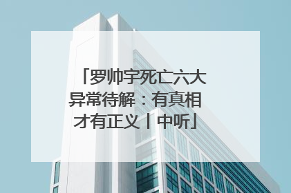 罗帅宇死亡六大异常待解：有真相才有正义丨中听