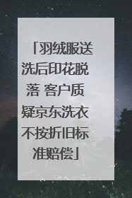 羽绒服送洗后印花脱落 客户质疑京东洗衣不按折旧标准赔偿