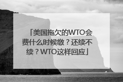 美国拖欠的WTO会费什么时候缴？还续不续？WTO这样回应